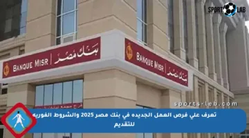 تعرف على فرص العمل الجديدة في بنك مصر 2025 والشروط الفورية للتقديم